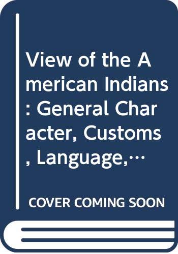 View of the American Indians: General Character, Customs, Language, Public Festivals, Religious Rite, & Traditions Social Sciences