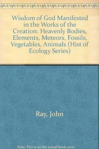 Wisdom of God Manifested in the Works of the Creation: Heavenly Bodies, Elements, Meteors, Fossils, Vegetables, Animals (Hist of Ecology Series) Religion & Esotericism