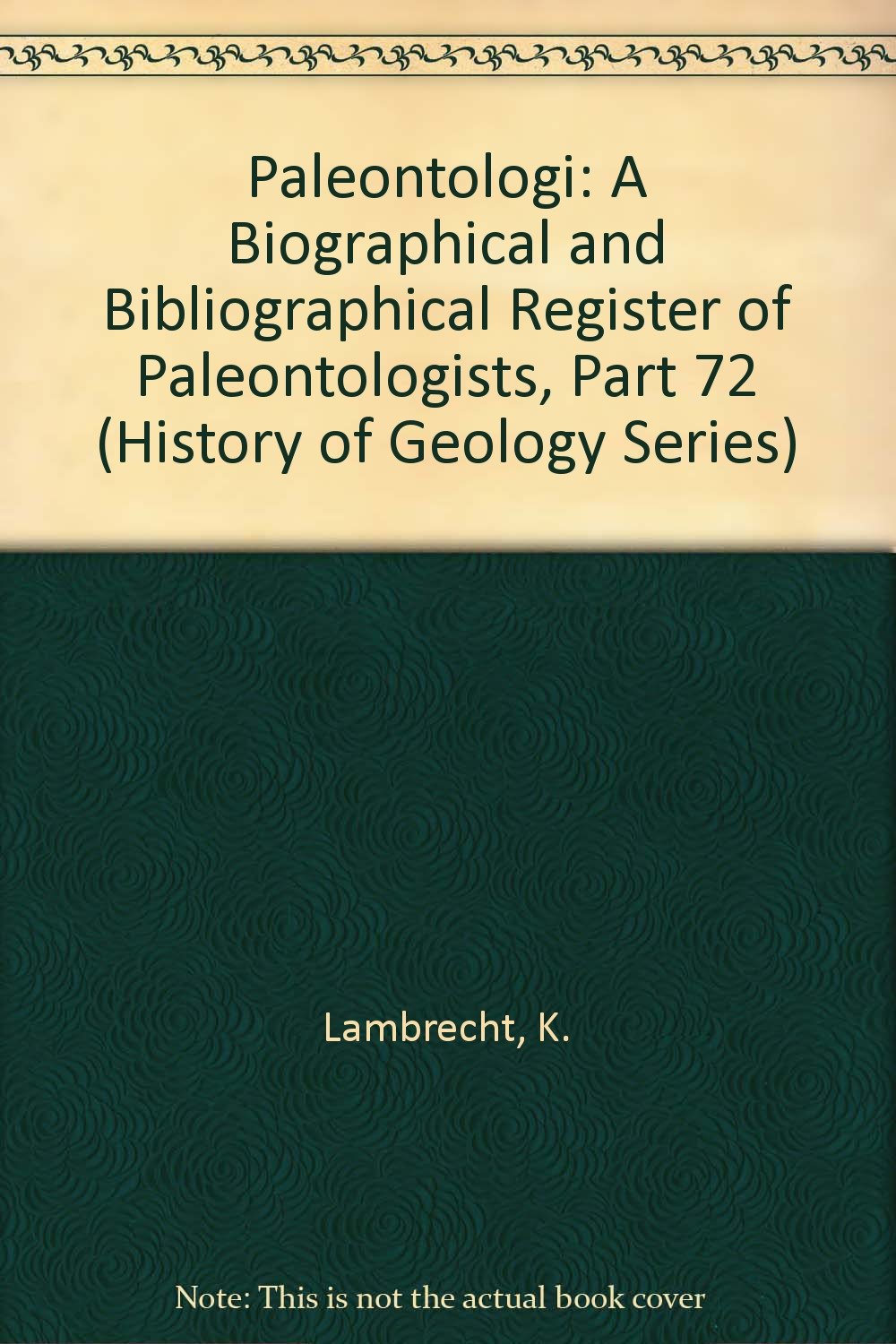 Paleontologi: A Biographical and Bibliographical Register of Paleontologists, Part 72 (History of Geology Series) Business & Technology