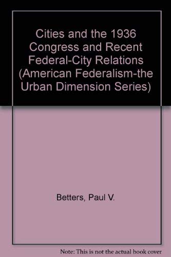Cities and the 1936 Congress and Recent Federal-City Relations (American Federalism-The Urban Dimension Series) Social Sciences