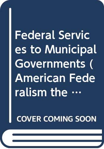 Federal Services to Municipal Governments (American Federalism the Urban Dimension Series) Social Sciences