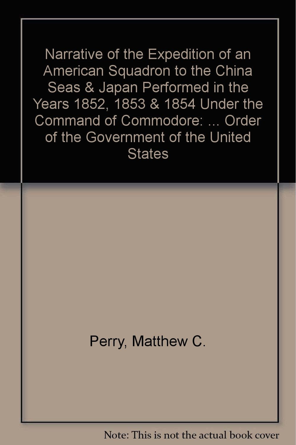 Narrative of the Expedition of an American Squadron to the China Seas & Japan Performed in the Years 1852, 1853 & 1854 Under the Command of Commodore: ... Order of the Government of the United States Politics & History
