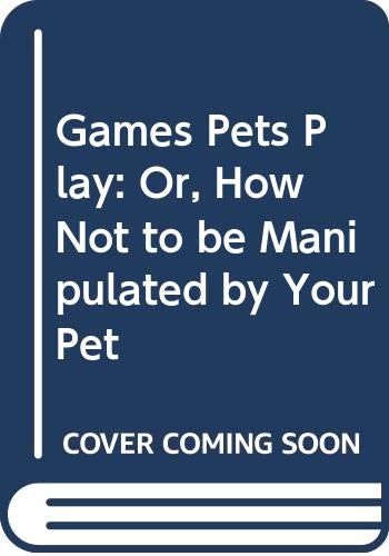 Games Pets Play: Or, How Not to be Manipulated by Your Pet Books