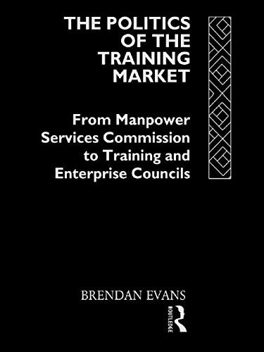 The Politics of the Training Market: From Manpower Services Commission to Training and Enterprise Councils Business, Finance & Career