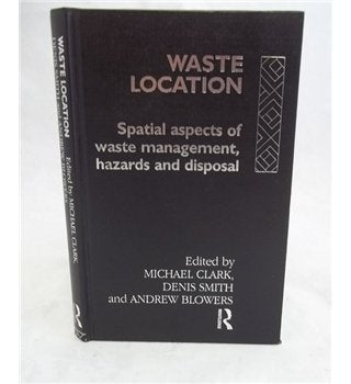 Waste Location: Spatial Aspects of Waste Management, Hazards and Disposal (The Natural Environment : Problems and Management Series) Social Sciences