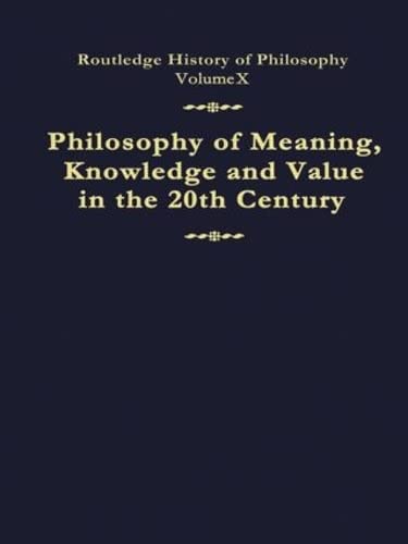 Philosophy of Meaning, Knowledge and Value in the Twentieth Century: Routledge History of Philosophy Volume 10 Philosophy