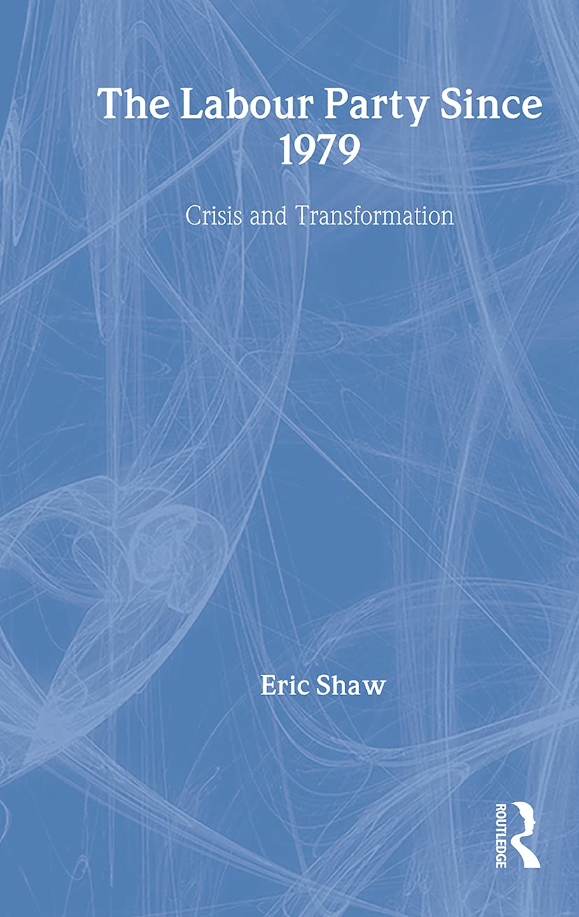 The Labour Party Since 1979: Crisis and Transformation Politics & History