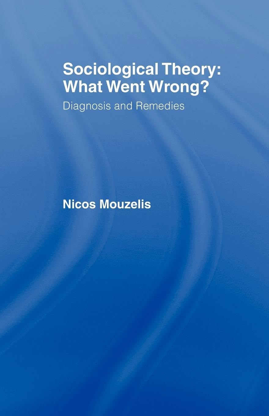 Sociological Theory: What went Wrong?: Diagnosis and Remedies (Relations) Social Sciences