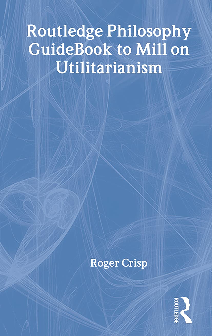 Routledge Philosophy Guidebook to Mill on Utilitarianism (Routledge Philosophy Guidebooks) Philosophy