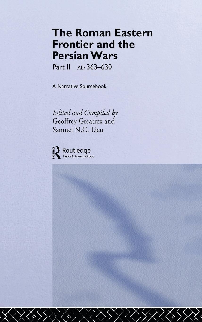 The Roman Eastern Frontier and the Persian Wars AD 363-628 Politics & History