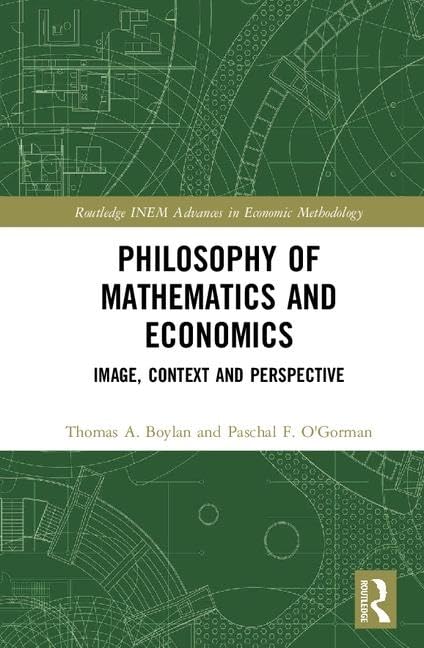 Philosophy of Mathematics and Economics: Image, Context and Perspective (Routledge Inem Advances in Economic Methodology) Philosophy