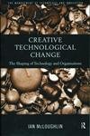Creative Technological Change: The Shaping of Technology and Organisations (Routledge Studies in the Management of Technology and Innovation) Business, Finance & Career