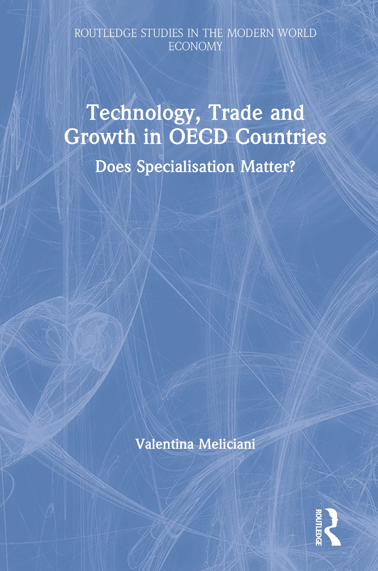 Technology, Trade and Growth in OECD Countries: Does Specialisation Matter? (Routledge Studies in the Modern World Economy) Social Sciences