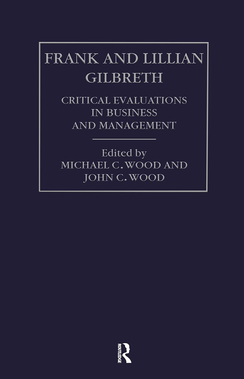Frank and Lillian Gilbreth: Critical Evaluations in Business and Management Business, Finance & Career
