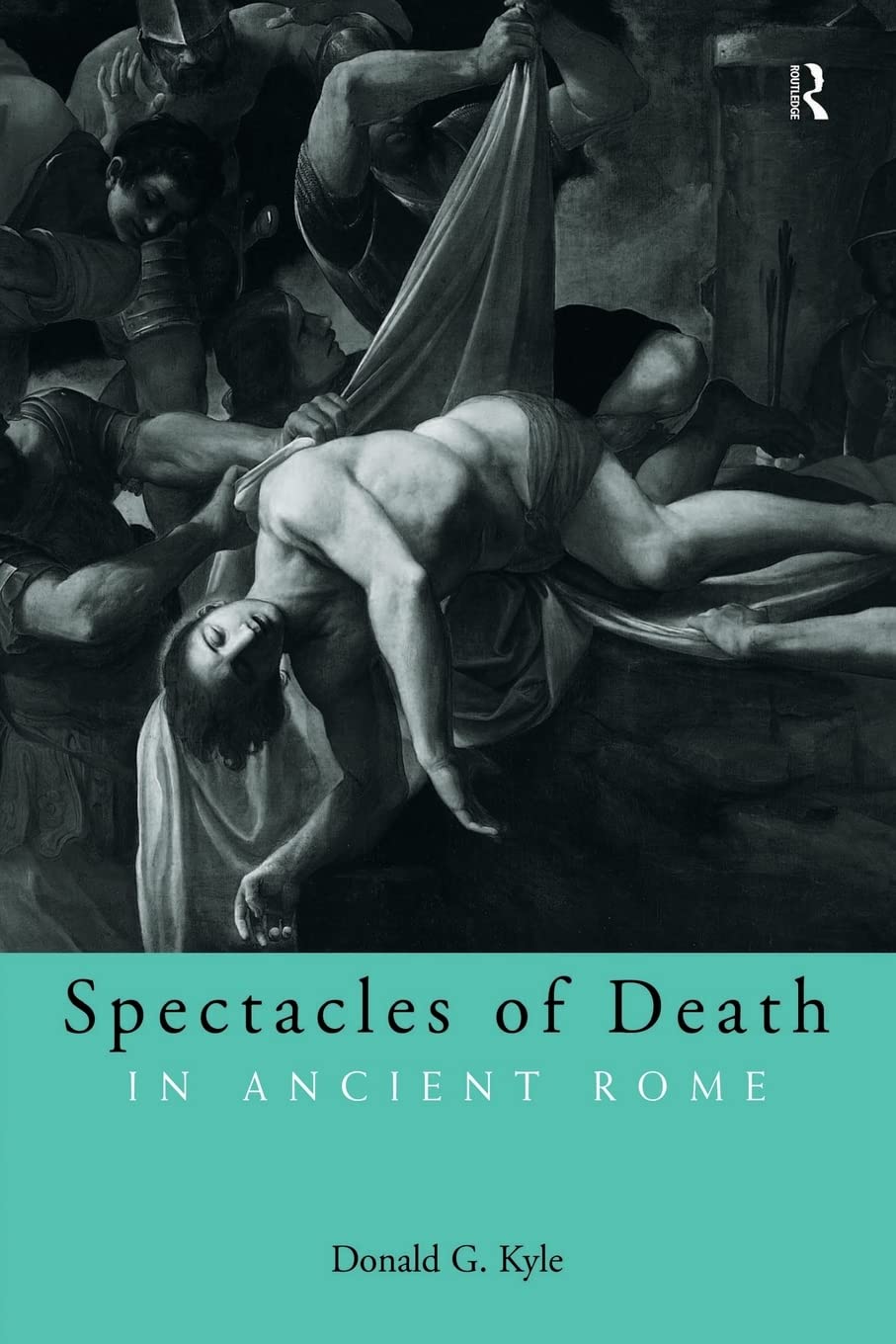 Spectacles of Death in Ancient Rome (Approaching the Ancient World) Death & Mourning