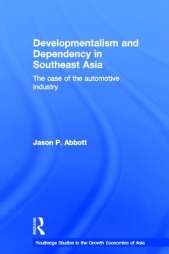 Developmentalism and Dependency in Southeast Asia: The Case of the Automotive Industry (Routledge Studies in the Growth Economies of Asia, 38) Social Sciences