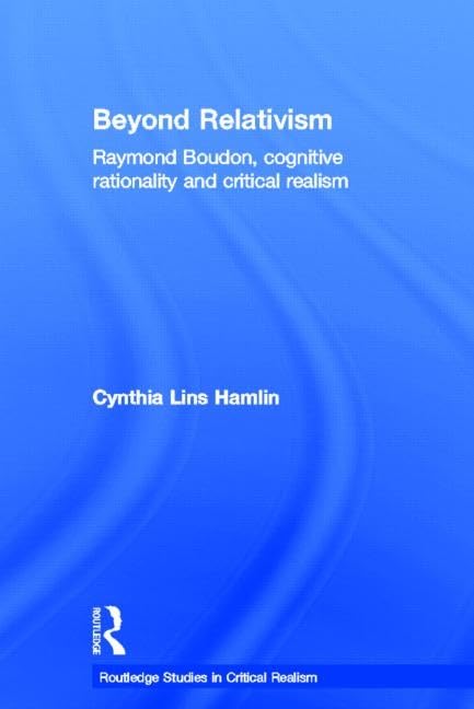 Beyond Relativism: Raymond Boudon, Cognitive Rationality and Critical Realism (Routledge Studies in Critical Realism) Philosophy