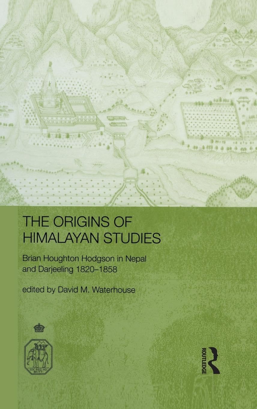 The Origins of Himalayan Studies: Brian Houghton Hodgson in Nepal and Darjeeling (Royal Asiatic Society Books) Social Sciences