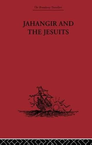 Jahangir And The Jesuits: With an Account of the Benedict Goes and the Mission to Pegu (The Broadway Travellers, 11, Band 11) Politics & History