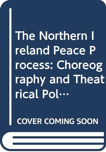 The Northern Ireland Peace Process: Choreography and Theatrical Politics (Routledge Advances in European Politics) Reference Books