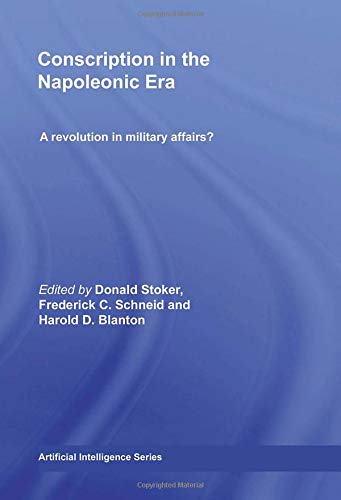 Conscription in Napoleonic Era: A Revolution in Military Affairs? (Cass Military Studies) Politics & History