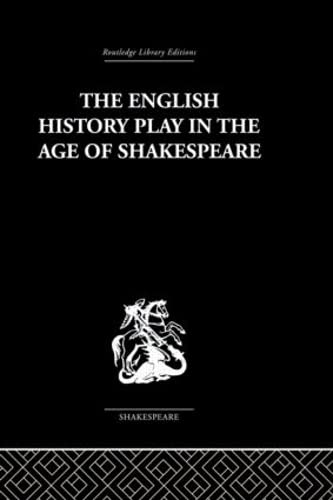 The English History Play In The Age Of Shakespeare (Routledge Library Editions: Shakespeare, 5, Band 5) Drama