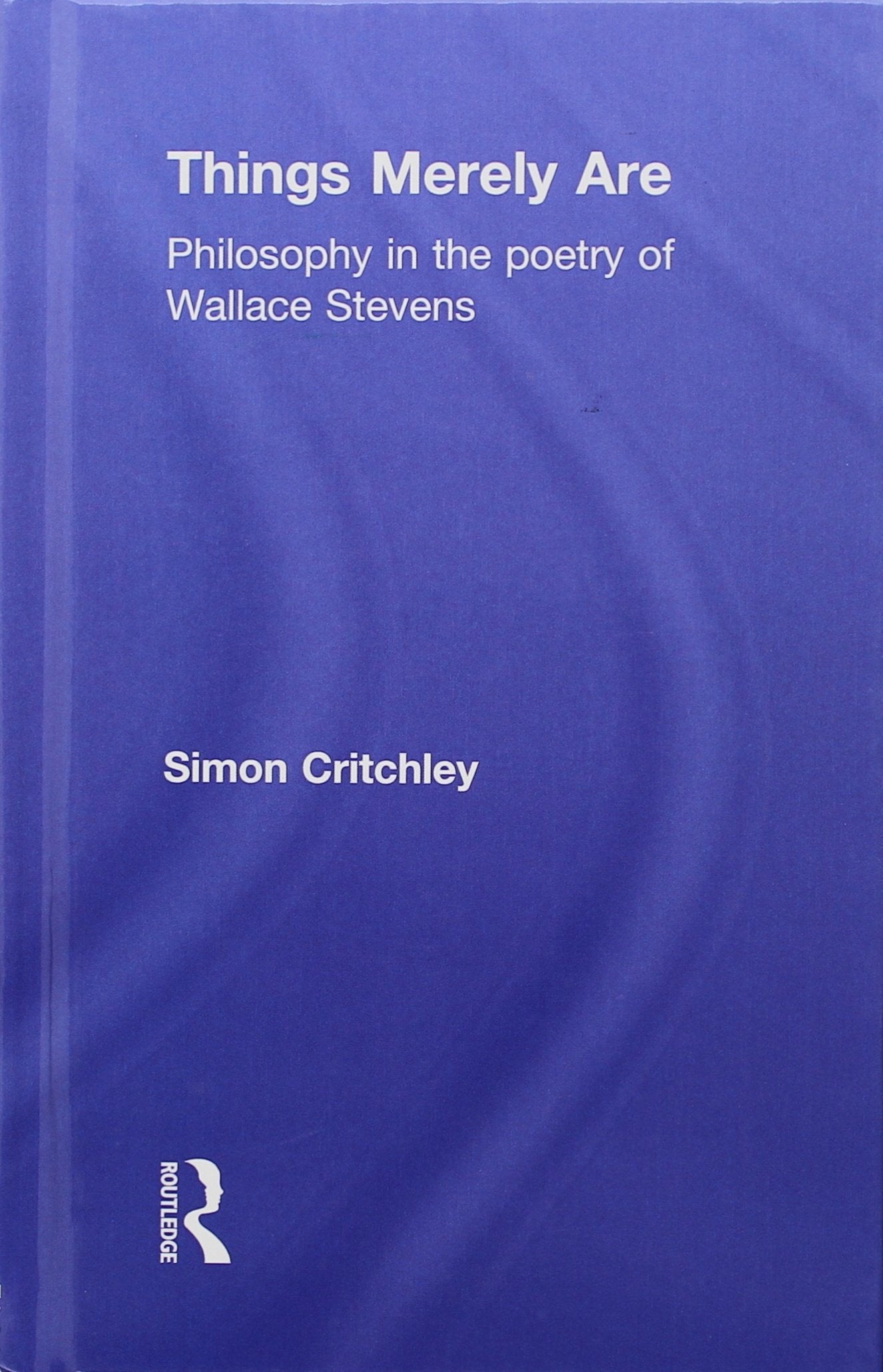 Things Merely Are: Philosophy in the Poetry of Wallace Stevens Philosophy