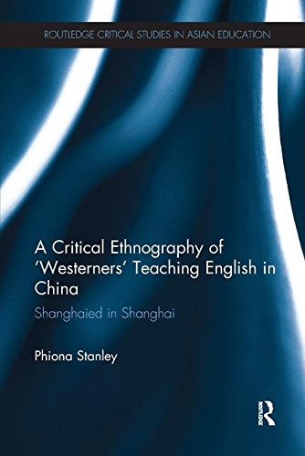 A Critical Ethnography of Westerners Teaching English in China: Shanghaied in Shanghai (Routledge Critical Studies in Asian Education) Social Sciences