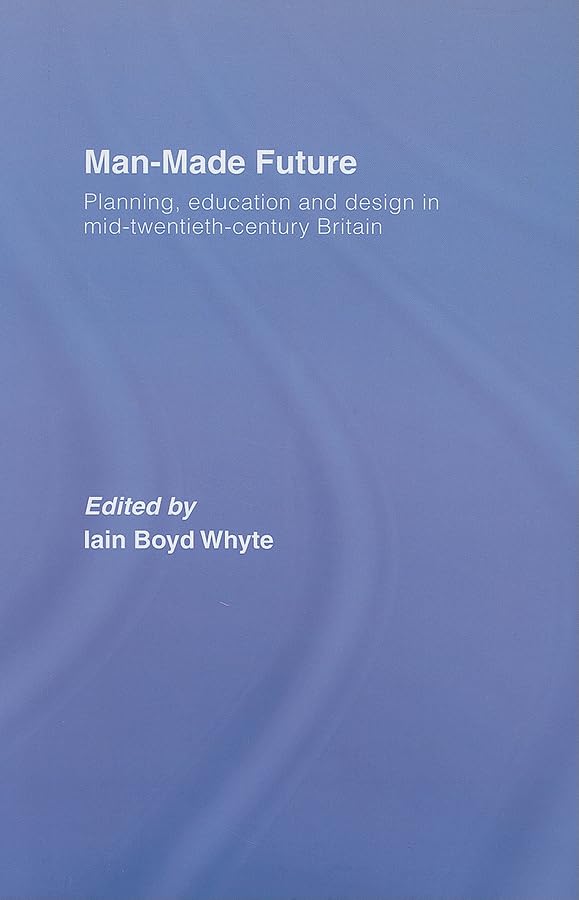 Man-Made Future: Planning, Education and Design in Mid-20th Century Britain Social Sciences