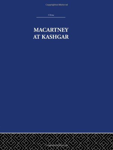 Macartney at Kashgar: New Light on British, Chinese and Russian Activities in Sinkiang, 1890-1918 (China: History, Philosophy, Economics, 27, Band 27) Politics & History