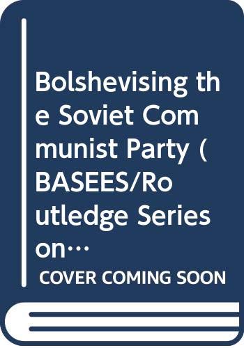 Bolshevising the Soviet Communist Party (Basees/Routledge Series on Russian and East European Studies) Social Sciences