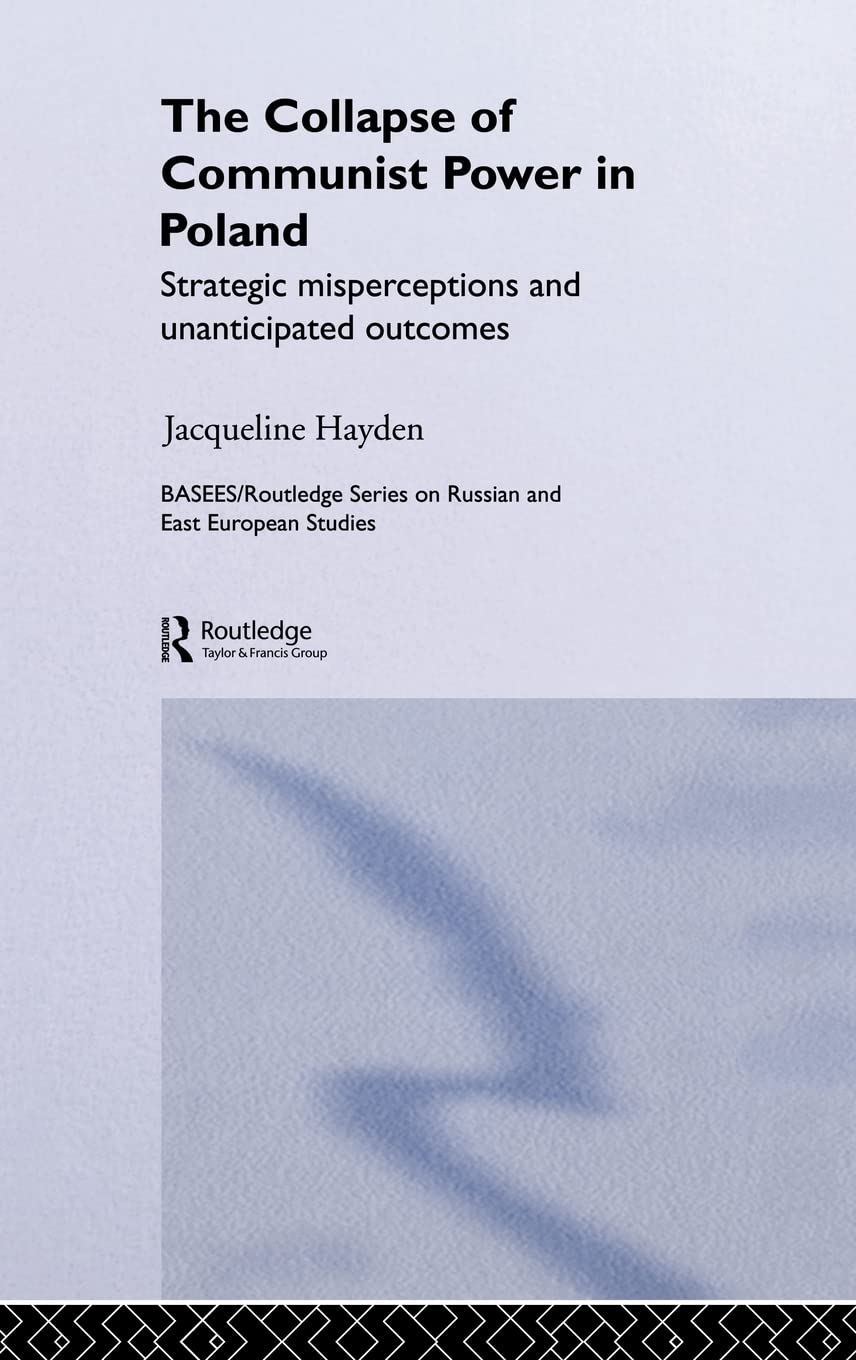 Hayden, J: Collapse of Communist Power in Poland: Strategic Misperceptions And Unanticipated Outcomes (Basees/curzon Series on Russian & East European Studies) Social Sciences