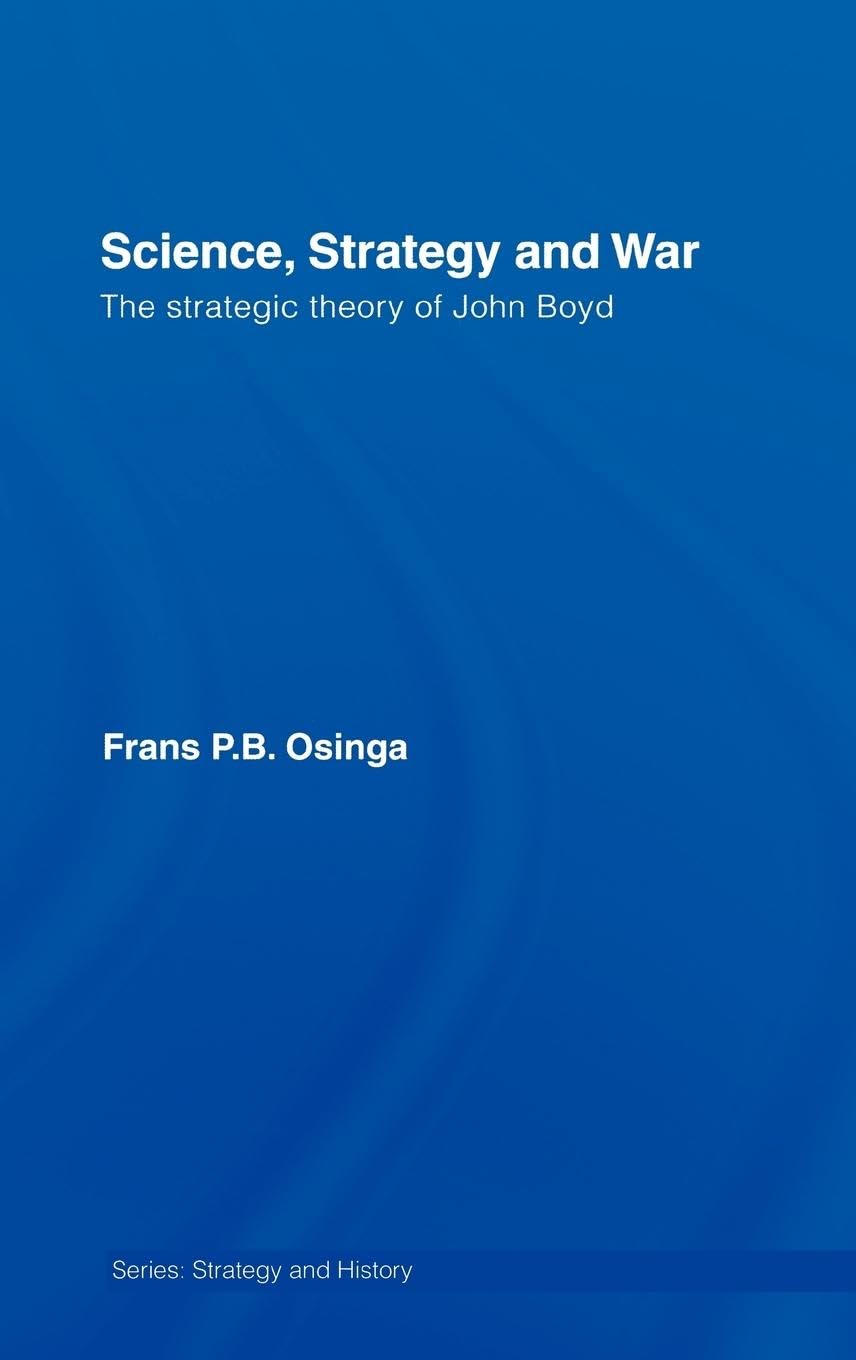 Science, Strategy and War: The Strategic Theory of John Boyd (Strategy And History Series) Social Sciences