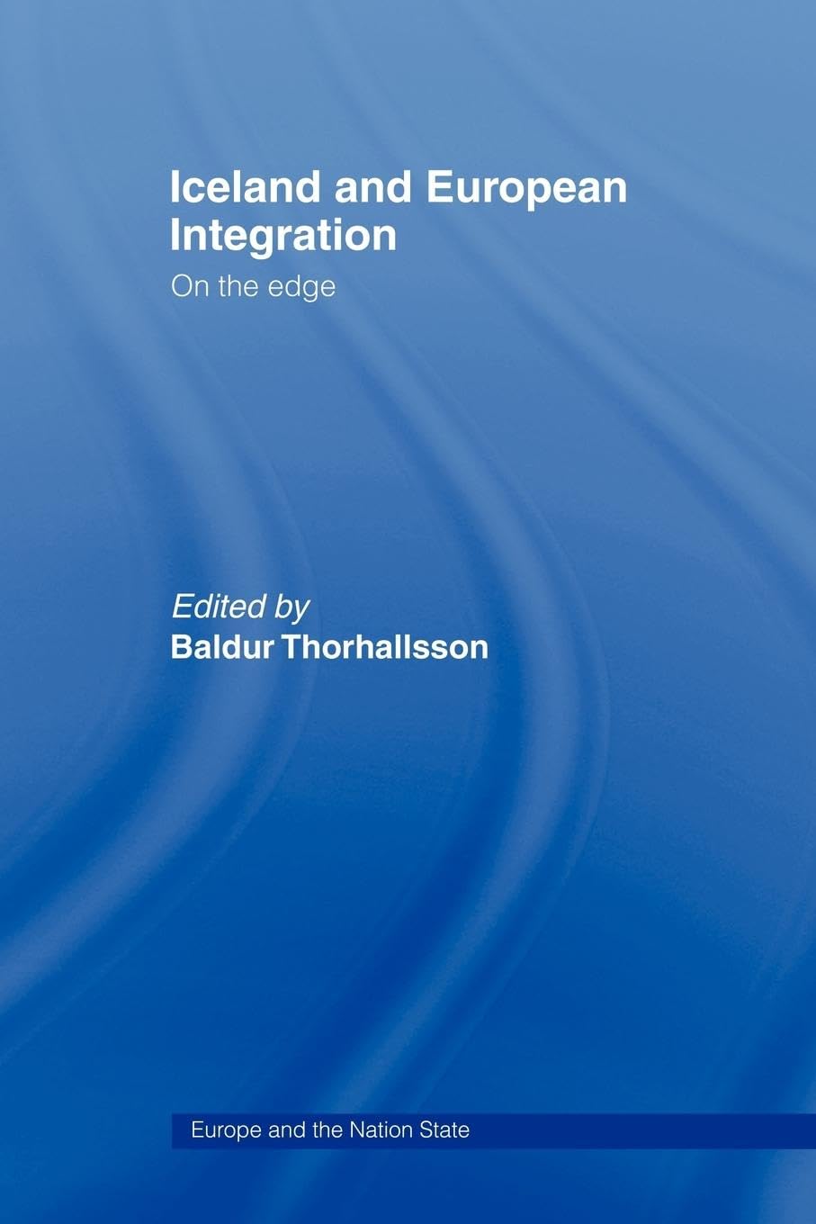 Iceland and European Integration: On the Edge (Europe and the Nation State) Politics & History