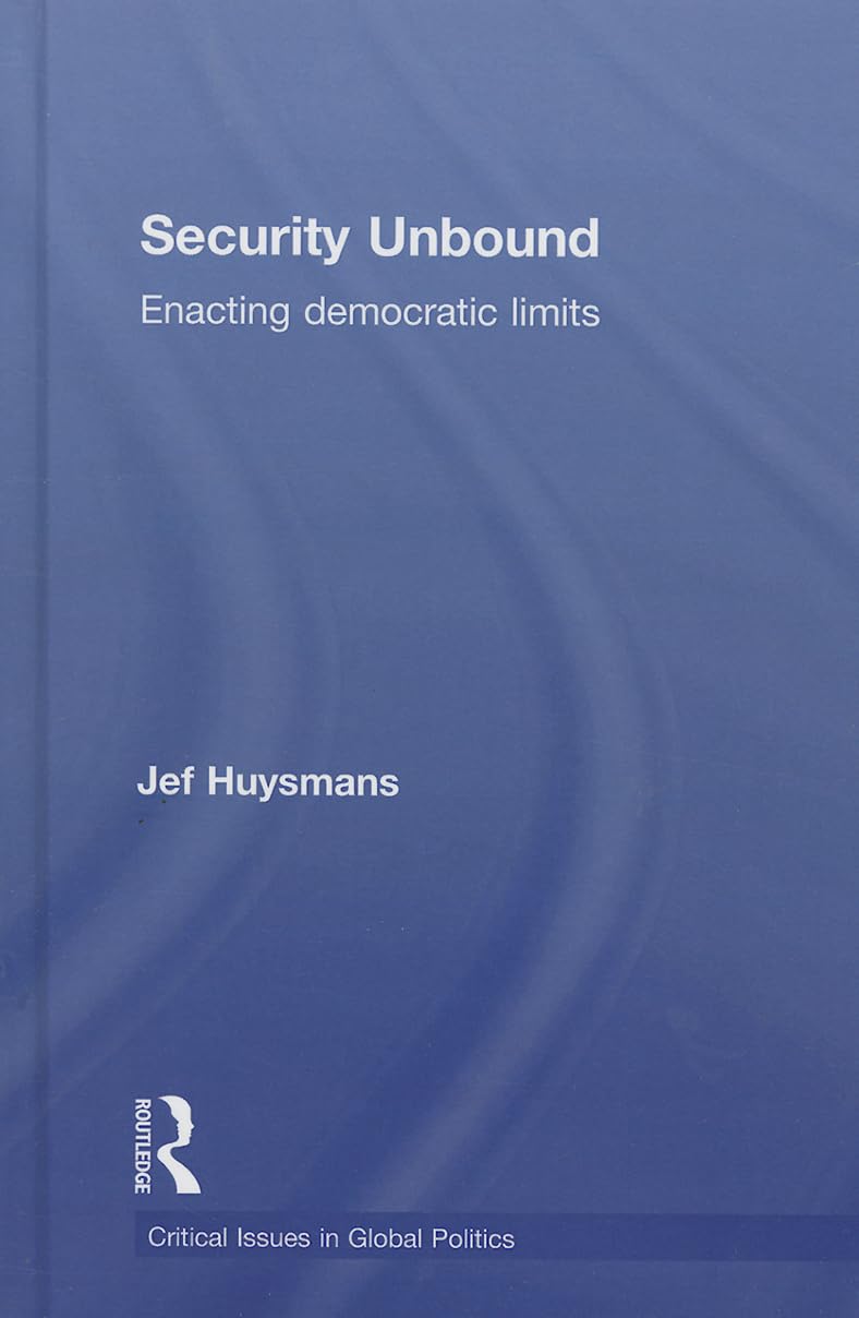 Security Unbound: Enacting Democratic Limits (Critical Issues in Global Politics, 6, Band 6) Social Sciences