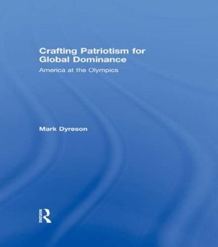 Crafting Patriotism for Global Dominance: America at the Olympics (Sport in the Global Society) General education