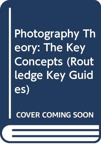 Photography Theory: The Key Concepts (Routledge Key Guides) Media & Communication