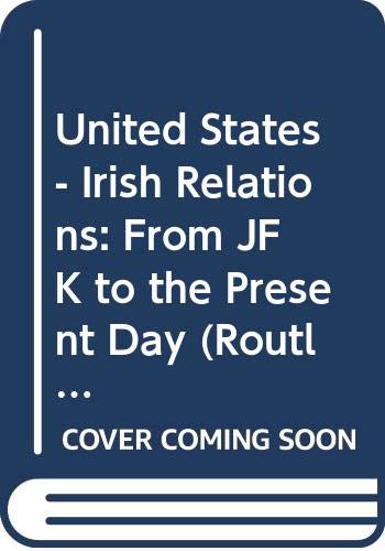 United States - Irish Relations: From JFK to the Present Day (Routledge Studies in Us Foreign Policy) Politics & History