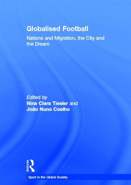 Globalised Football: Nations and Migration, the City and the Dream (Sport in the Global Society) Books