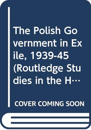 The Polish Government in Exile, 1939-45 (Routledge Studies in the History of Russia and Eastern Europe) Social Sciences