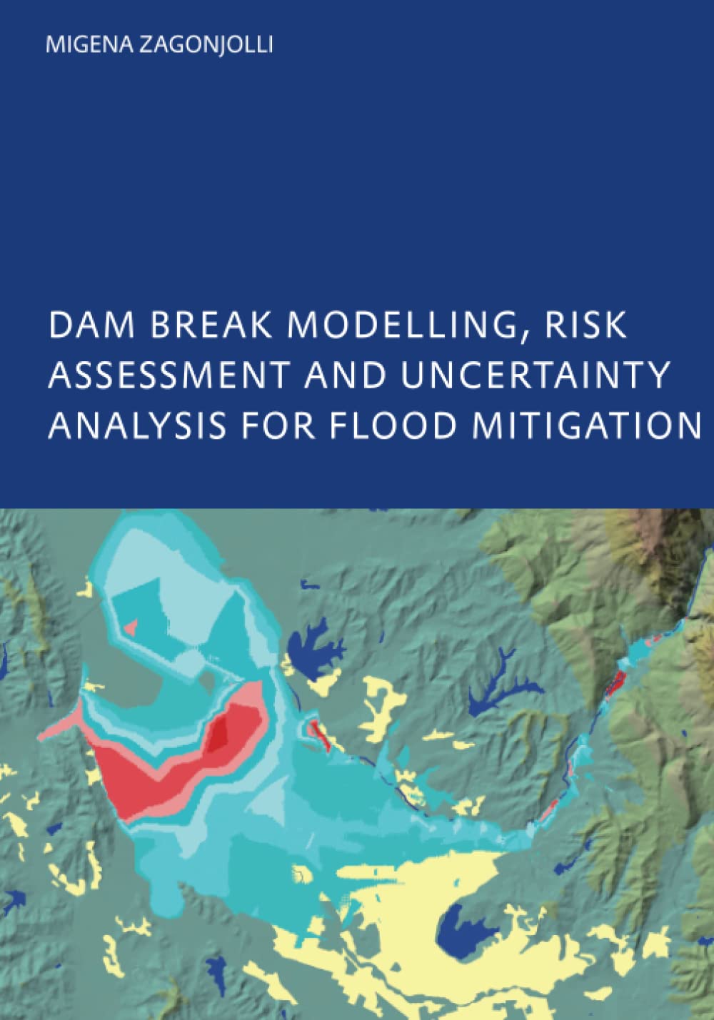 Dam Break Modelling, Risk Assessment and Uncertainty Analysis for Flood Mitigation: IHE-PhD Thesis, Unesco-IHE, Delft, The Netherlands Business & Technology