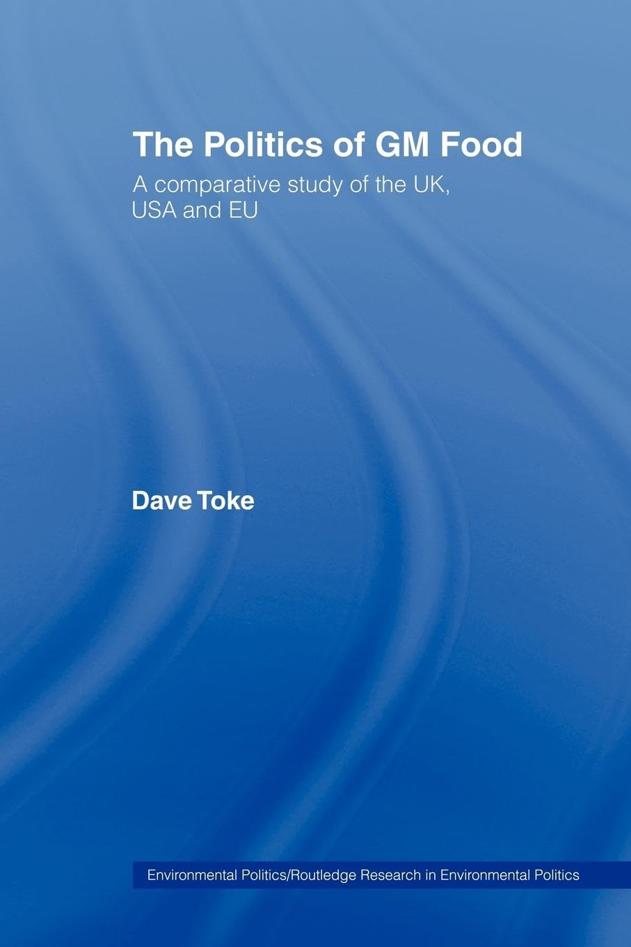 The Politics of GM Food: A Comparative Study of the UK, USA and EU (Environmental Politics) Social Sciences
