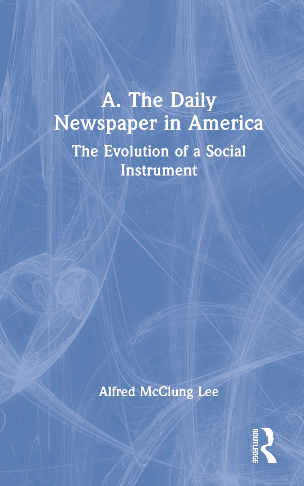 A. the Daily Newspaper in America: The Evolution of a Social Instrument Media & Communication