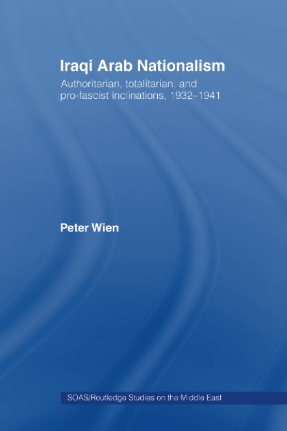 Iraqi Arab Nationalism: Authoritarian, Totalitarian and Pro-Fascist Inclinations, 1932-1941 (Soas/Routledge Studies on the Middle East, 4, Band 4) Books