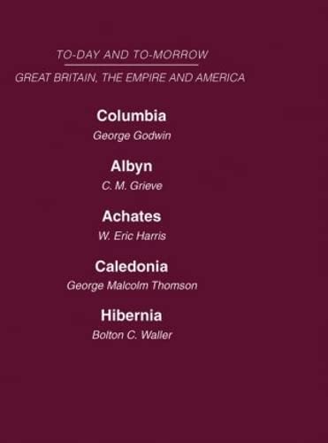 Great Britain, The Empire & America: Columbia, or the Future of Canada Albyn or Scotland and the Future Achates or Canada in the Empire Caledonia or ... Future of Ireland (Today and Tomorrow, 18) Social Sciences