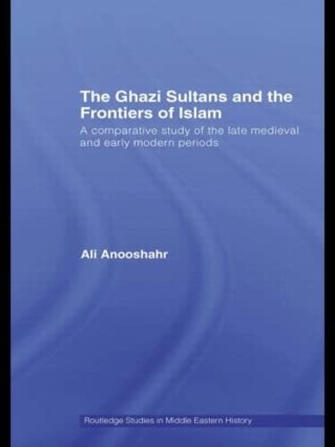 The Ghazi Sultans and the Frontiers of Islam: A comparative study of the late medieval and early modern periods (Routledge Studies in Middle Eastern History, 9, Band 9) Social Sciences
