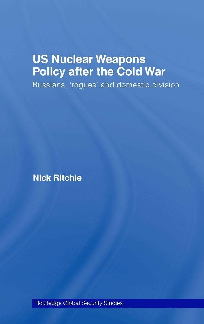 US Nuclear Weapons Policy After the Cold War: Russians, 'Rogues' and Domestic Division (Routledge Global Security Studies, 7, Band 7) Social Sciences
