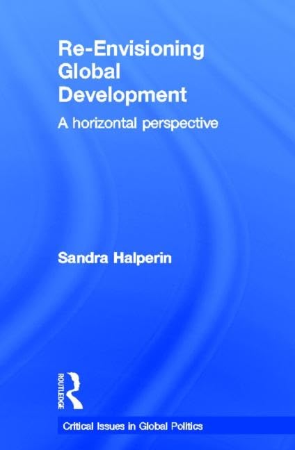 Re-Envisioning Global Development: A Horizontal Perspective (Critical Issues in Global Politics, 4, Band 4) Business, Finance & Career