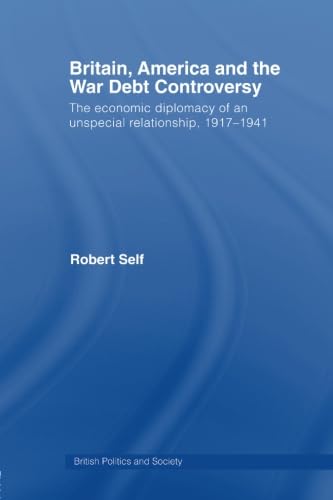 Britain, America and the War Debt Controversy: The Economic Diplomacy of an Unspecial Relationship, 1917-45 (British Politics and Society) Social Sciences