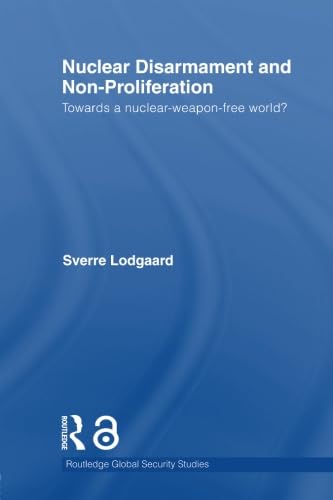 Nuclear Disarmament and Non-Proliferation: Towards a Nuclear-Weapon-Free World? (Routledge Global Security Studies, 20, Band 20) Social Sciences